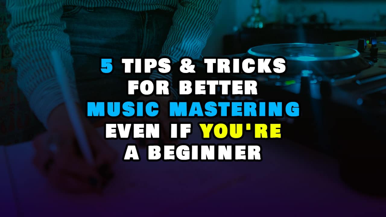 5 tips and tricks for better music mastering even if you’re a beginner