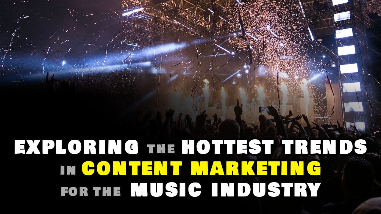 Exploring the hottest trends in content marketing for the music industry