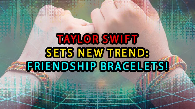 Taylor Swift sets new trend: friendship bracelets